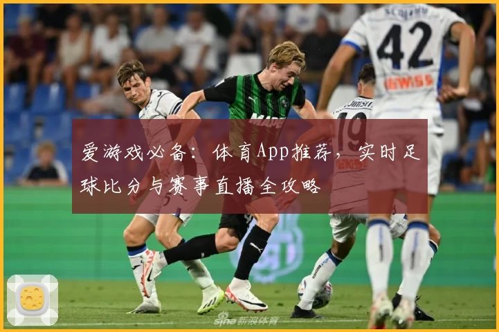 爱游戏必备：体育App推荐，实时足球比分与赛事直播全攻略