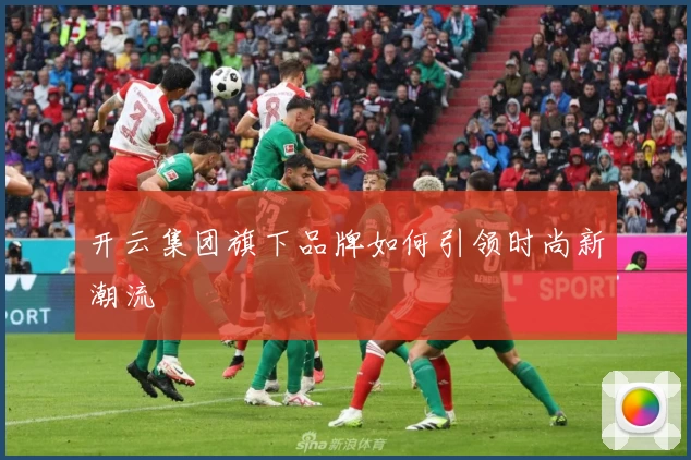 开云集团旗下品牌如何引领时尚新潮流