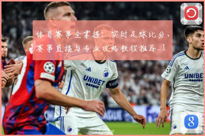体育赛事全掌握：实时足球比分、赛事直播与专业攻略教程推荐_1