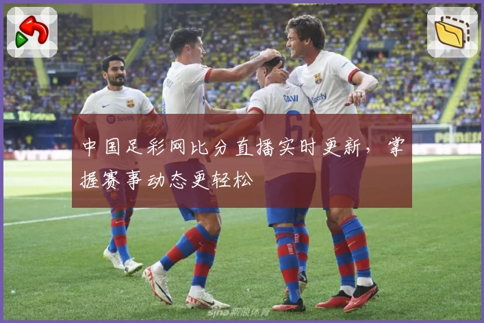 中国足彩网比分直播实时更新，掌握赛事动态更轻松