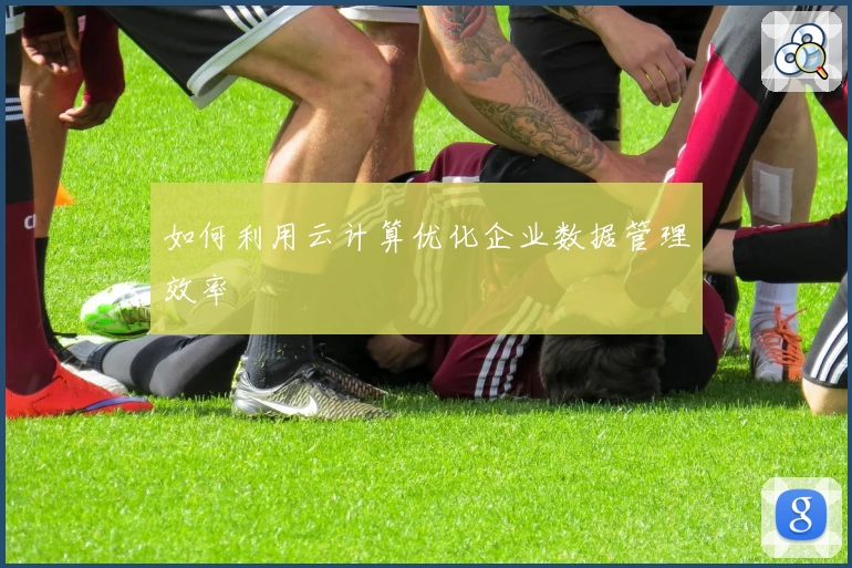 如何利用云计算优化企业数据管理效率