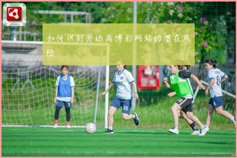 如何识别并远离博彩网站的潜在风险