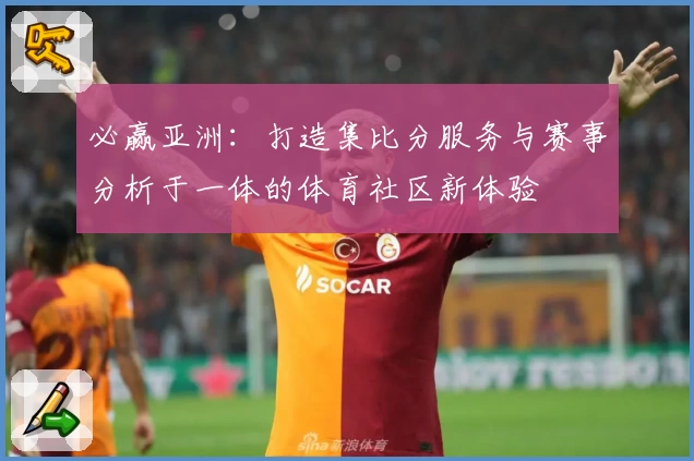 必赢亚洲：打造集比分服务与赛事分析于一体的体育社区新体验