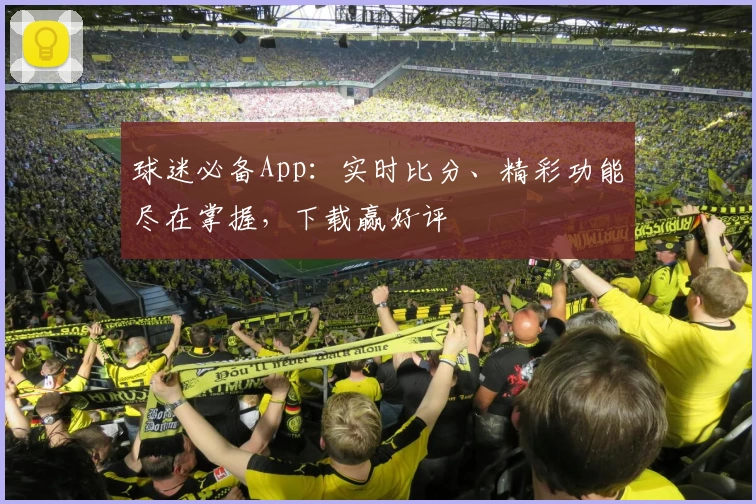 球迷必备App:实时比分、精彩功能尽在掌握,下载赢好评