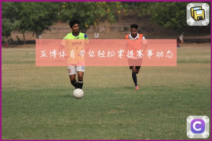 亚博体育带你轻松掌握赛事动态