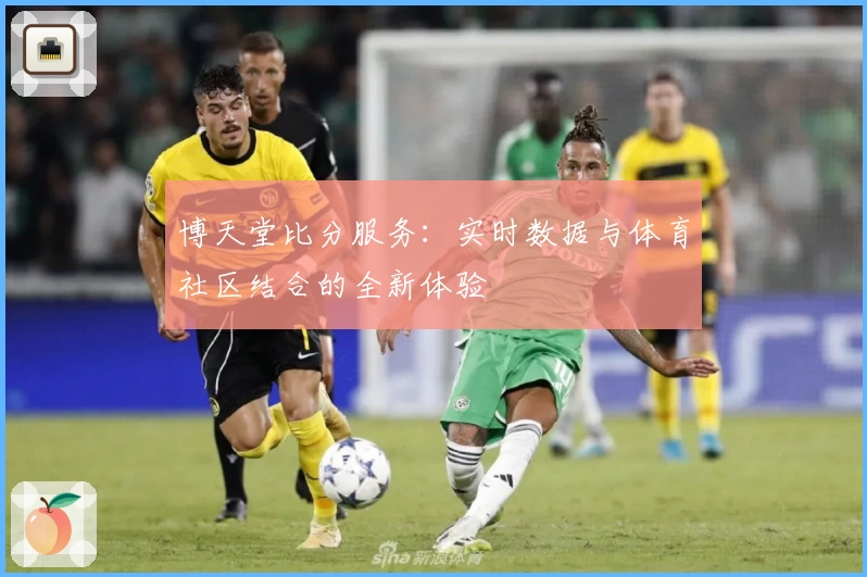 博天堂比分服务：实时数据与体育社区结合的全新体验
