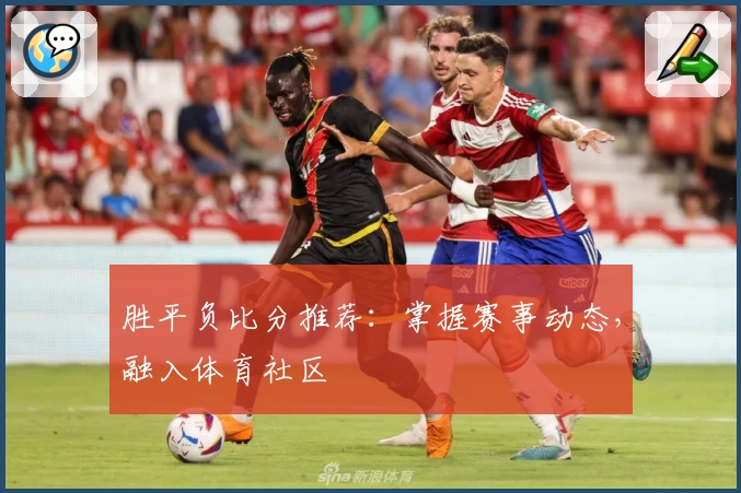 胜平负比分推荐：掌握赛事动态，融入体育社区