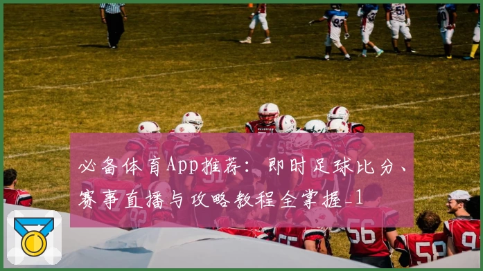 必备体育App推荐：即时足球比分、赛事直播与攻略教程全掌握_1