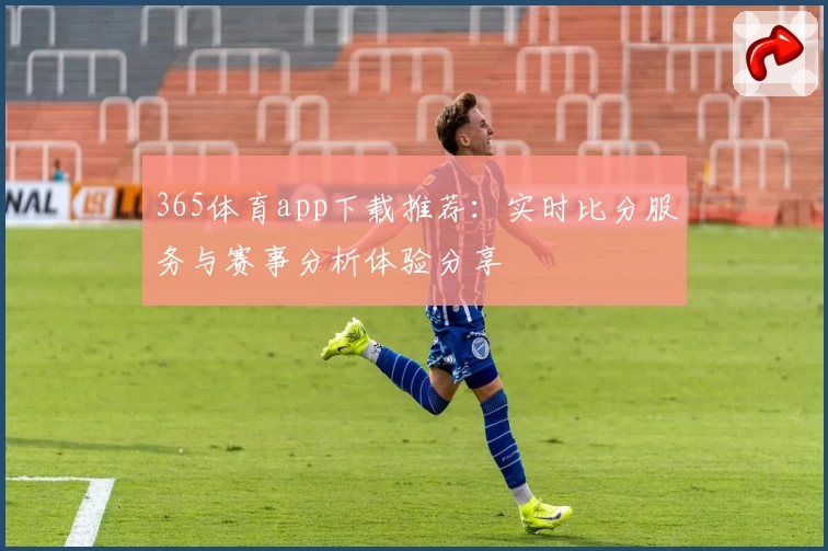 365体育app下载推荐:实时比分服务与赛事分析体验分享