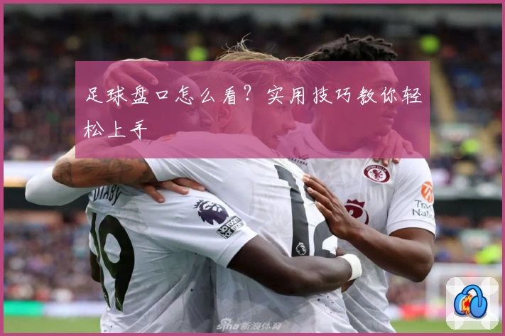 足球盘口怎么看？实用技巧教你轻松上手