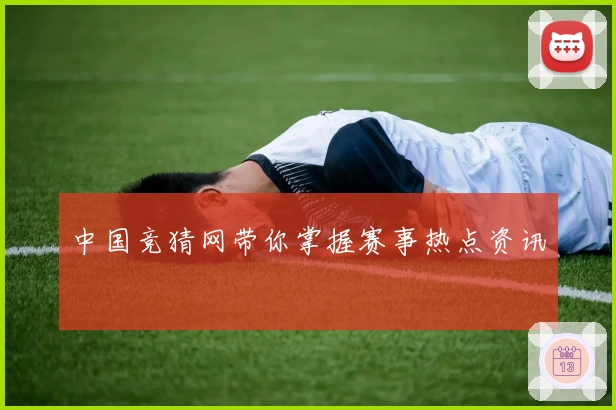 中国竞猜网带你掌握赛事热点资讯