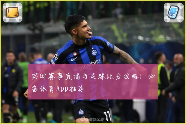 实时赛事直播与足球比分攻略：必备体育App推荐