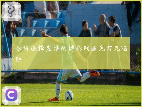 如何选择靠谱的博彩网避免常见陷阱