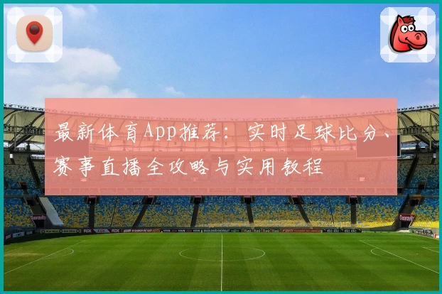 最新体育App推荐：实时足球比分、赛事直播全攻略与实用教程