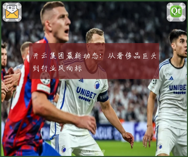 开云集团最新动态：从奢侈品巨头到行业风向标