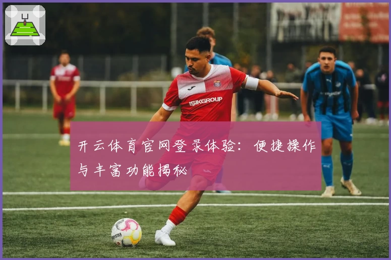开云体育官网登录体验：便捷操作与丰富功能揭秘