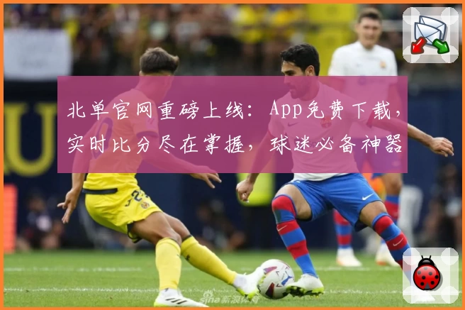 北单官网重磅上线：App免费下载，实时比分尽在掌握，球迷必备神器诠释激情赛场