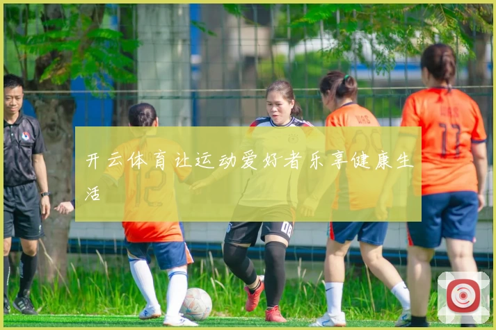开云体育让运动爱好者乐享健康生活