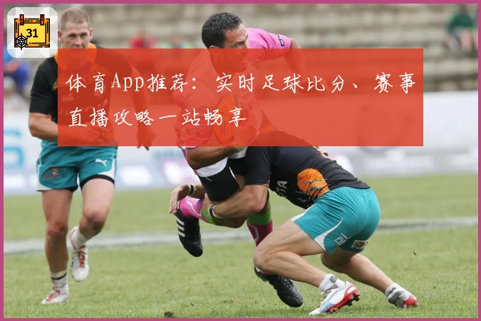 体育App推荐：实时足球比分、赛事直播攻略一站畅享