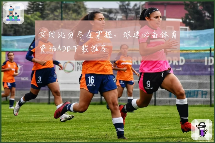实时比分尽在掌握，球迷必备体育资讯App下载推荐