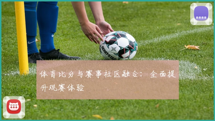 体育比分与赛事社区融合：全面提升观赛体验
