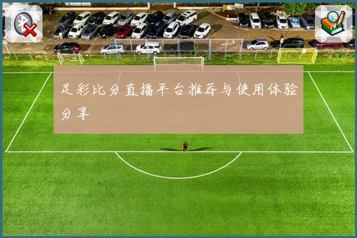 足彩比分直播平台推荐与使用体验分享