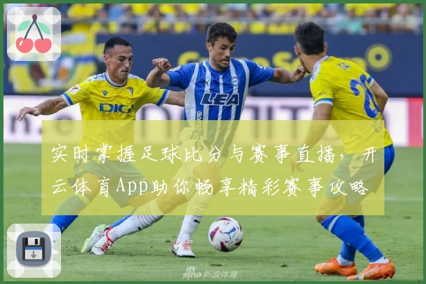 实时掌握足球比分与赛事直播，开云体育App助你畅享精彩赛事攻略
