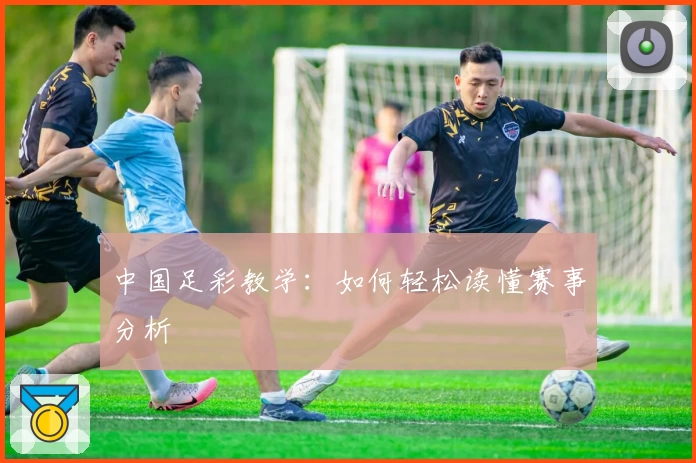 中国足彩教学：如何轻松读懂赛事分析