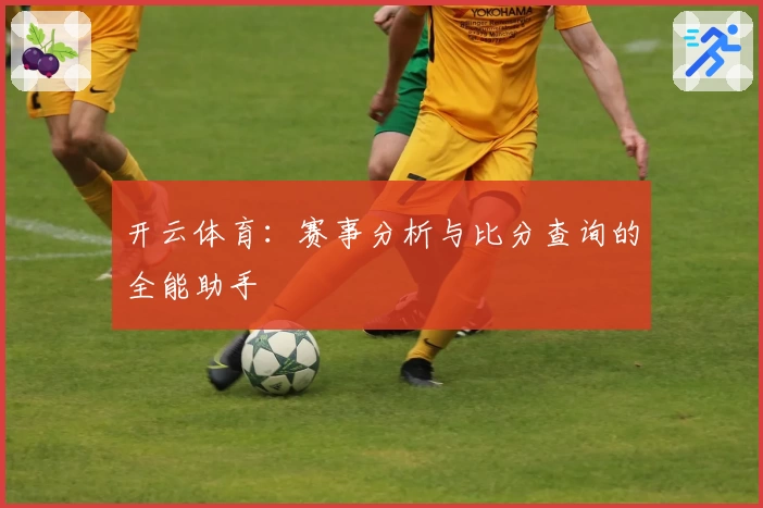 开云体育：赛事分析与比分查询的全能助手
