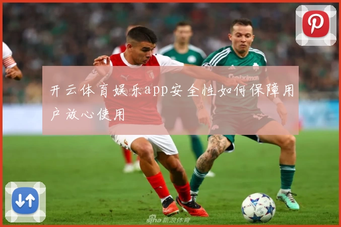 开云体育娱乐app安全性如何保障用户放心使用