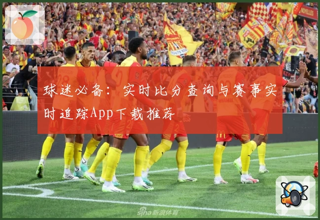 球迷必备：实时比分查询与赛事实时追踪App下载推荐