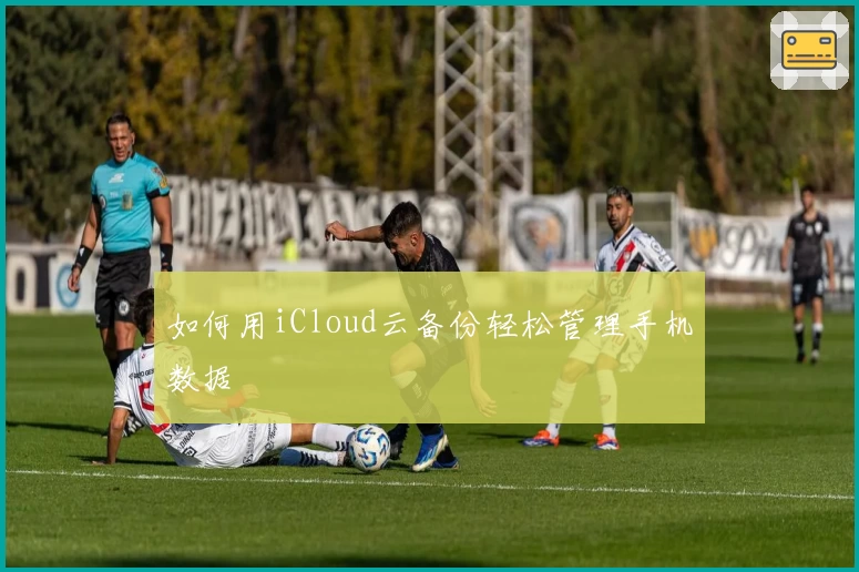 如何用iCloud云备份轻松管理手机数据