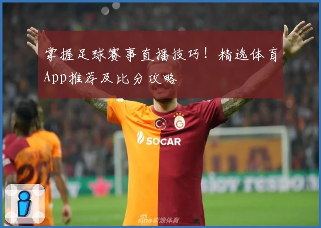 掌握足球赛事直播技巧！精选体育App推荐及比分攻略