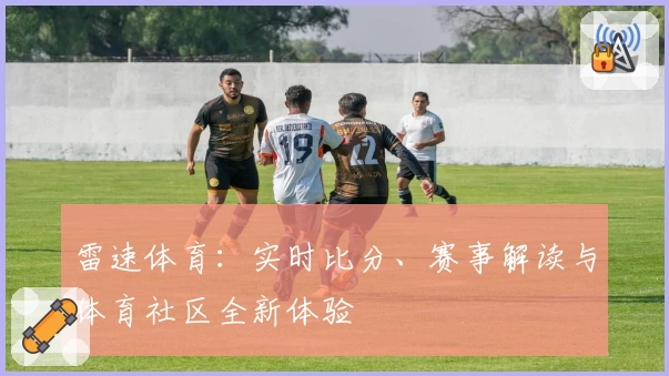 雷速体育:实时比分、赛事解读与体育社区全新体验