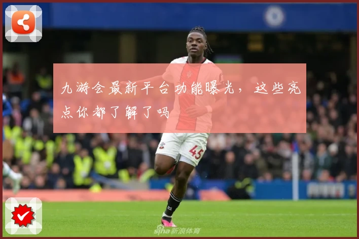 九游会最新平台功能曝光,这些亮点你都了解了吗