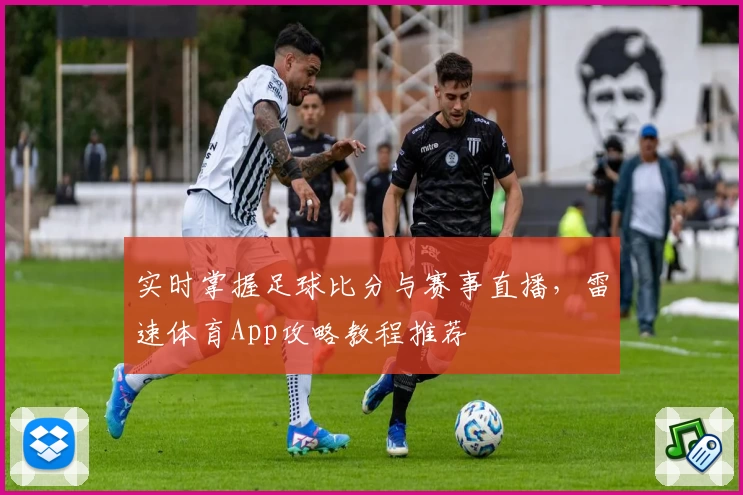 实时掌握足球比分与赛事直播，雷速体育App攻略教程推荐