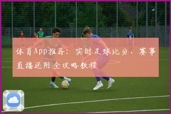 体育App推荐：实时足球比分、赛事直播还附全攻略教程