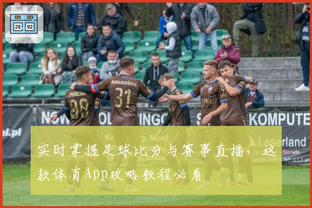 实时掌握足球比分与赛事直播，这款体育App攻略教程必看