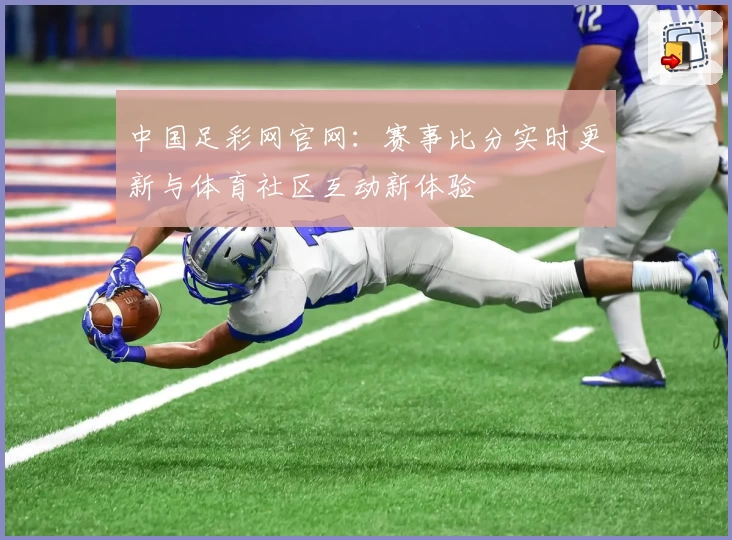 中国足彩网官网：赛事比分实时更新与体育社区互动新体验