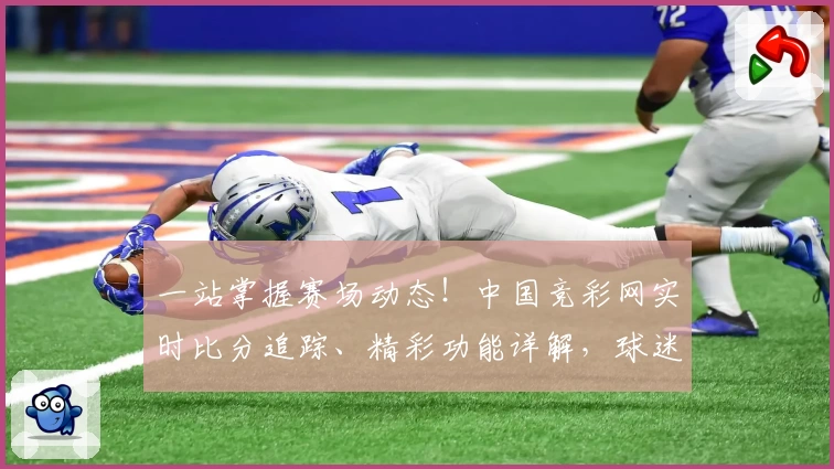 一站掌握赛场动态！中国竞彩网实时比分追踪、精彩功能详解，球迷强力推荐App立即下载