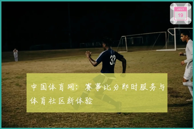 中国体育网：赛事比分即时服务与体育社区新体验