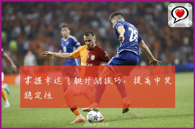 掌握幸运飞艇计划技巧，提高中奖稳定性