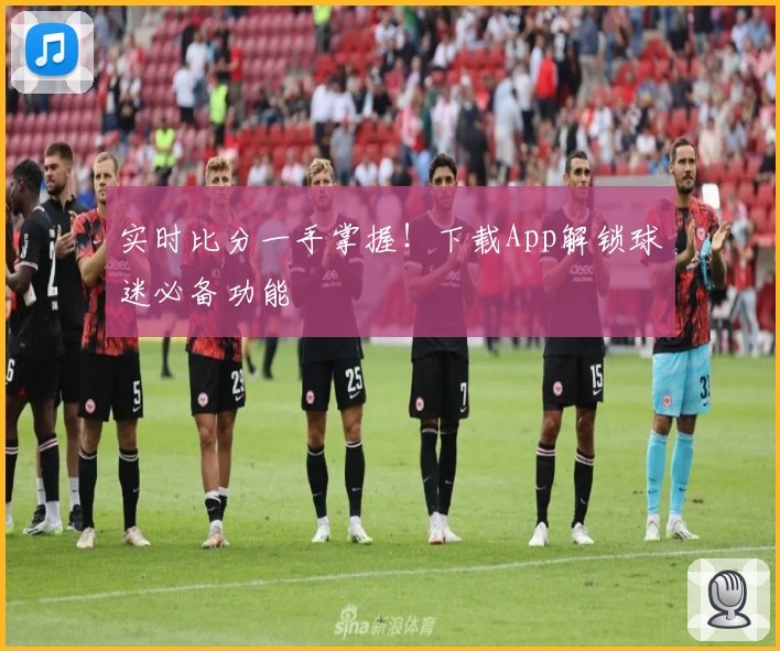 实时比分一手掌握！下载App解锁球迷必备功能