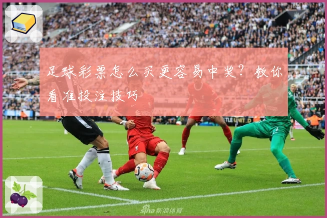 足球彩票怎么买更容易中奖？教你看准投注技巧