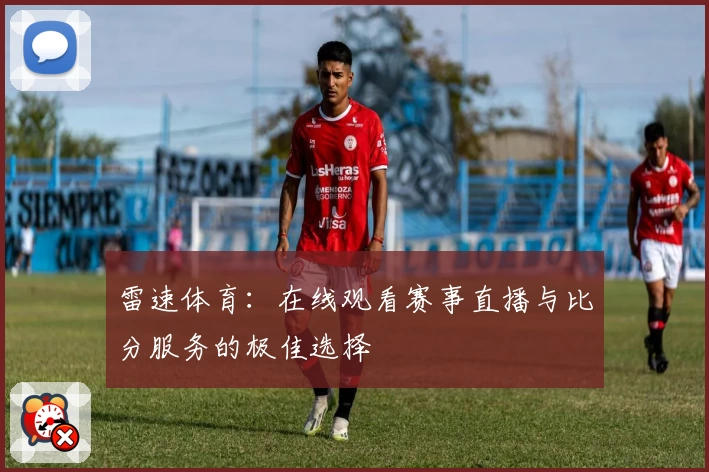 雷速体育：在线观看赛事直播与比分服务的极佳选择