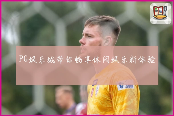 PG娱乐城带你畅享休闲娱乐新体验