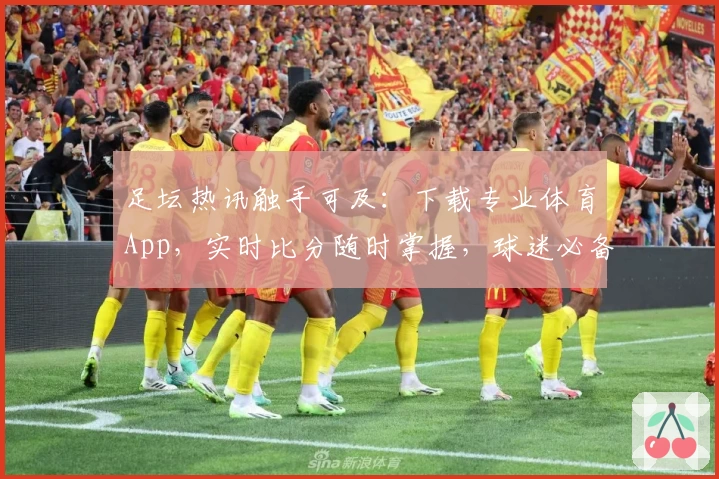 足坛热讯触手可及：下载专业体育App，实时比分随时掌握，球迷必备推荐！