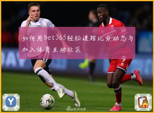 如何用bet365轻松追踪比分动态与加入体育互动社区