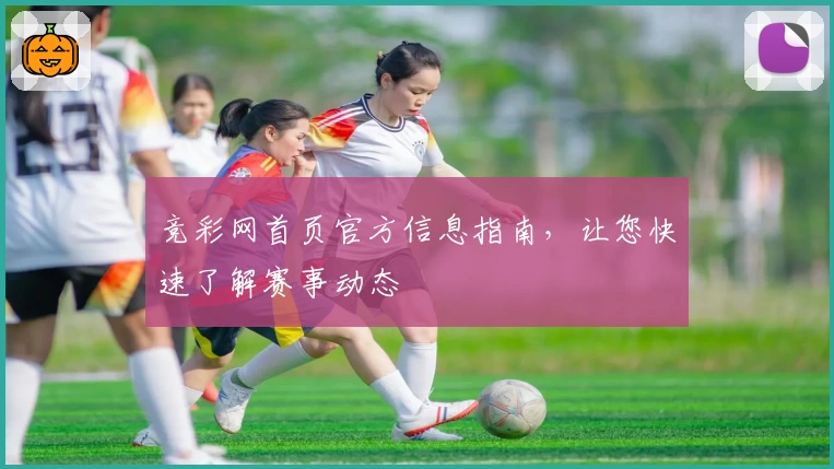 竞彩网首页官方信息指南，让您快速了解赛事动态