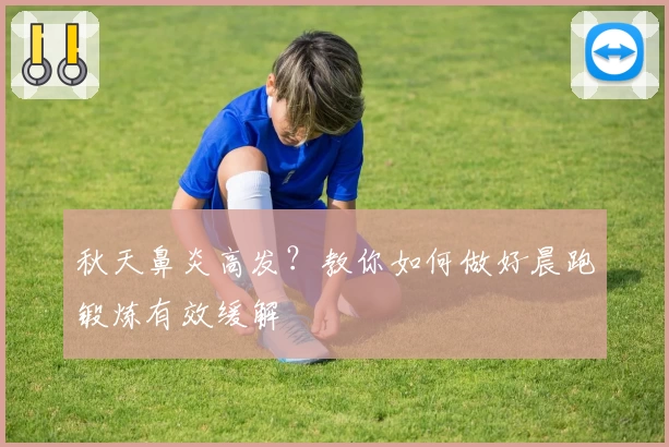 秋天鼻炎高发？教你如何做好晨跑锻炼有效缓解